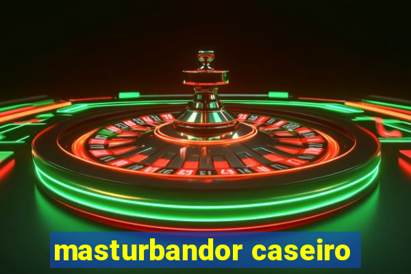 masturbandor caseiro